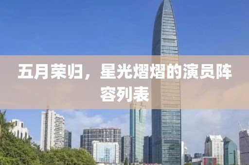 五月荣归，星光熠熠的演员阵容列表