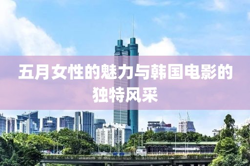 五月女性的魅力与韩国电影的独特风采