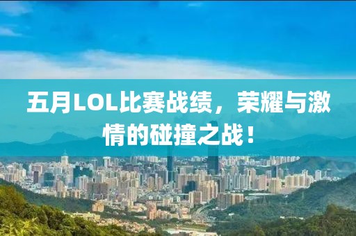 五月LOL比赛战绩，荣耀与激情的碰撞之战！