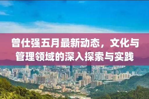 曾仕强五月最新动态，文化与管理领域的深入探索与实践