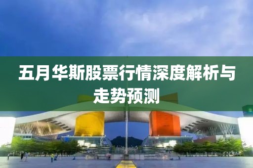 五月华斯股票行情深度解析与走势预测