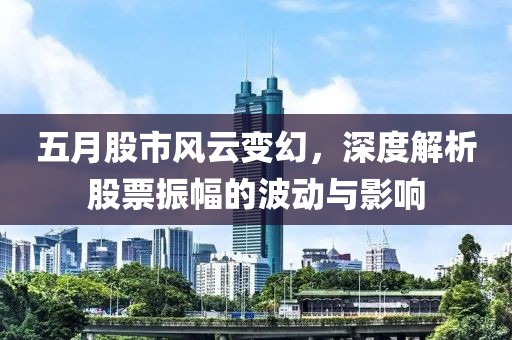 五月股市风云变幻，深度解析股票振幅的波动与影响