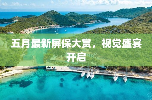 五月最新屏保大赏，视觉盛宴开启