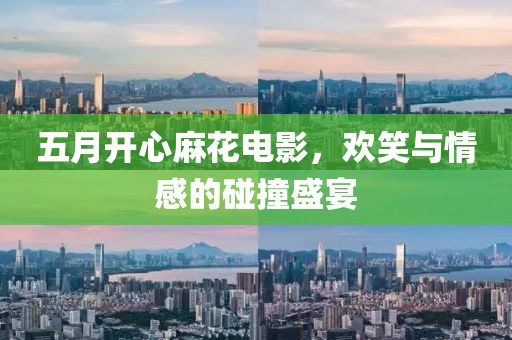 五月开心麻花电影，欢笑与情感的碰撞盛宴
