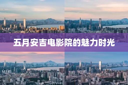 五月安吉电影院的魅力时光