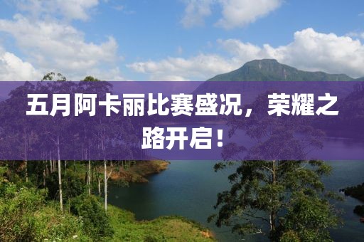 五月阿卡丽比赛盛况，荣耀之路开启！