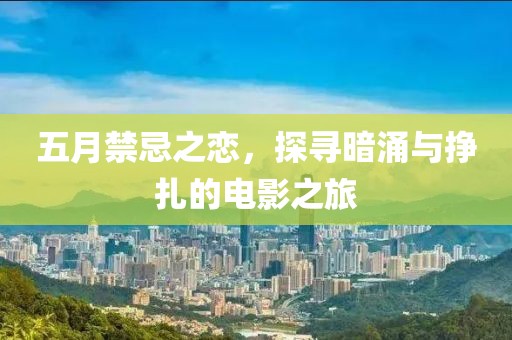 五月禁忌之恋，探寻暗涌与挣扎的电影之旅