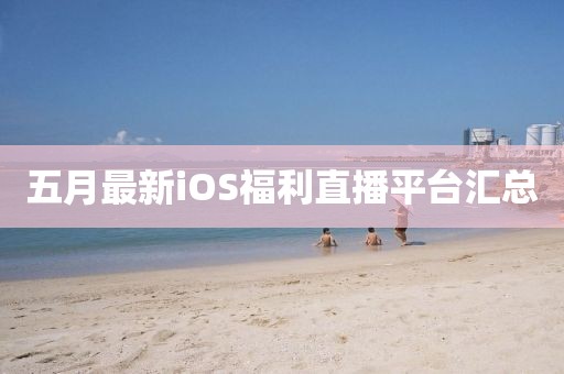 五月最新iOS福利直播平台汇总
