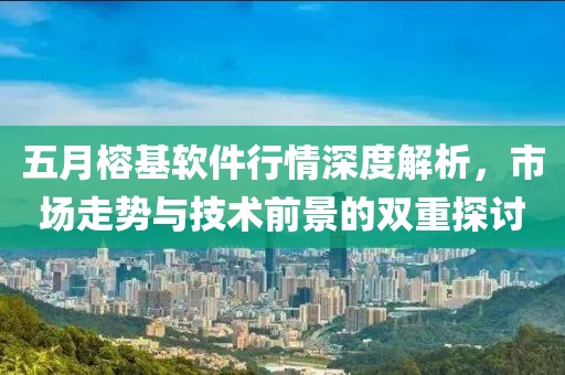 五月榕基软件行情深度解析，市场走势与技术前景的双重探讨