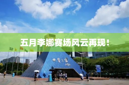 五月李娜赛场风云再现！
