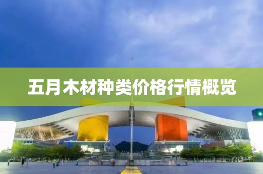 五月木材种类价格行情概览