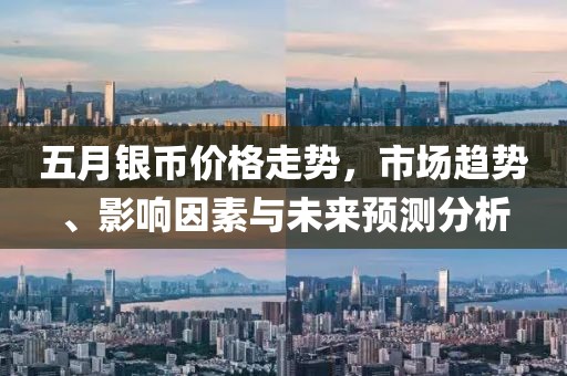 五月银币价格走势，市场趋势、影响因素与未来预测分析
