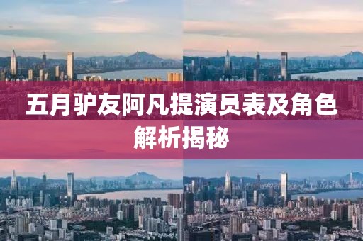 五月驴友阿凡提演员表及角色解析揭秘