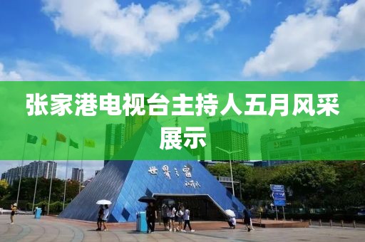 张家港电视台主持人五月风采展示