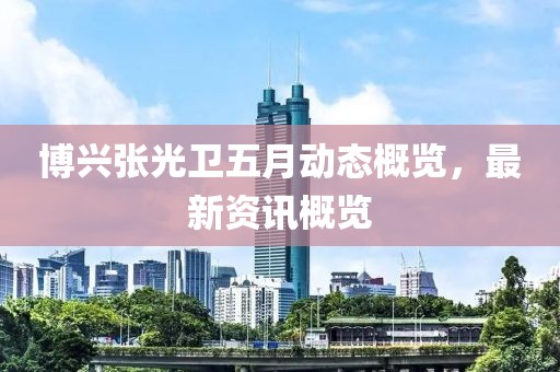 博兴张光卫五月动态概览，最新资讯概览