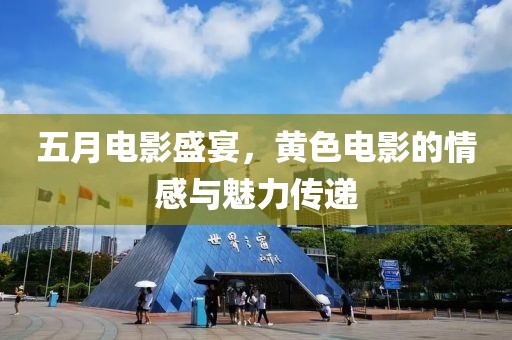 五月电影盛宴，黄色电影的情感与魅力传递