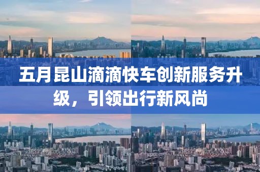 五月昆山滴滴快车创新服务升级，引领出行新风尚