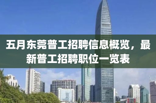 五月东莞普工招聘信息概览，最新普工招聘职位一览表