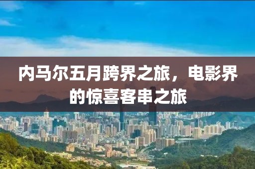 内马尔五月跨界之旅，电影界的惊喜客串之旅