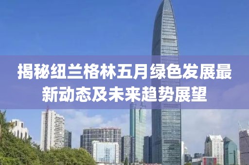 揭秘纽兰格林五月绿色发展最新动态及未来趋势展望