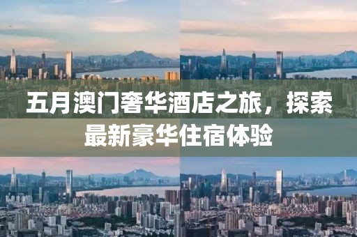 五月澳门奢华酒店之旅，探索最新豪华住宿体验