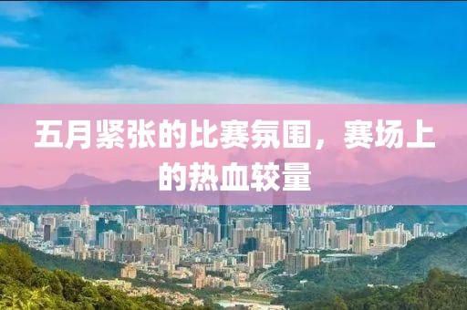 五月紧张的比赛氛围，赛场上的热血较量