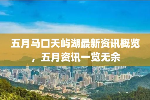五月马口天屿湖最新资讯概览，五月资讯一览无余