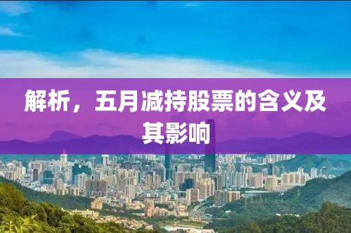 解析，五月减持股票的含义及其影响