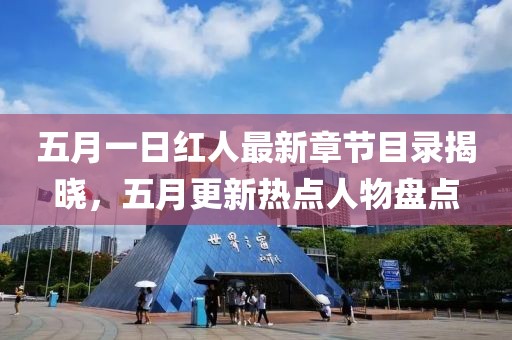 五月一日红人最新章节目录揭晓，五月更新热点人物盘点