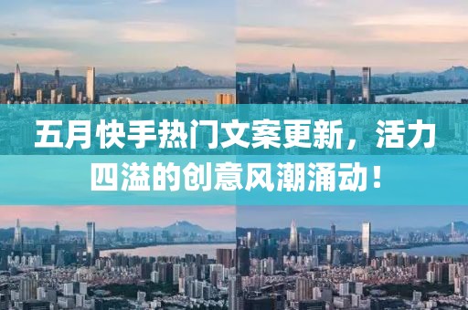 五月快手热门文案更新，活力四溢的创意风潮涌动！