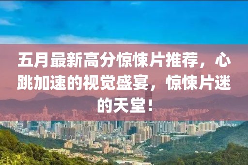 五月最新高分惊悚片推荐，心跳加速的视觉盛宴，惊悚片迷的天堂！
