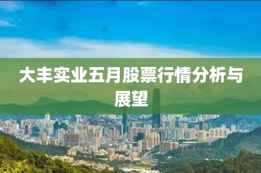 大丰实业五月股票行情分析与展望