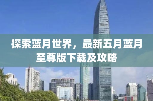探索蓝月世界，最新五月蓝月至尊版下载及攻略