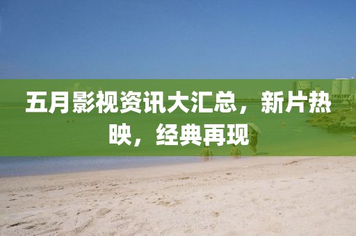 五月影视资讯大汇总，新片热映，经典再现