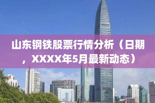 山东钢铁股票行情分析（日期，XXXX年5月最新动态）