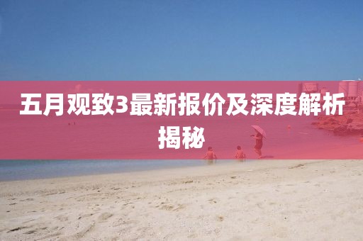 五月观致3最新报价及深度解析揭秘