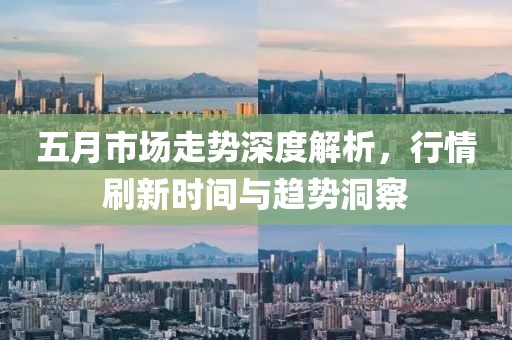 五月市场走势深度解析，行情刷新时间与趋势洞察