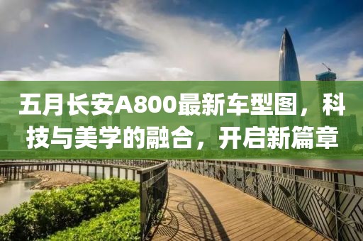 五月长安A800最新车型图，科技与美学的融合，开启新篇章