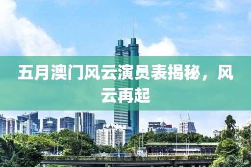 五月澳门风云演员表揭秘，风云再起