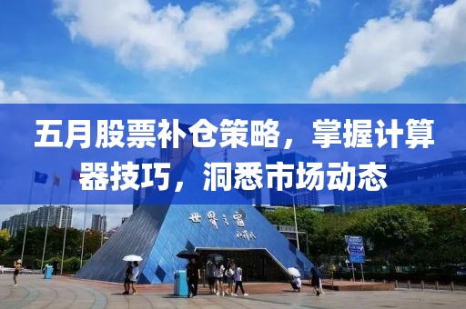 五月股票补仓策略，掌握计算器技巧，洞悉市场动态