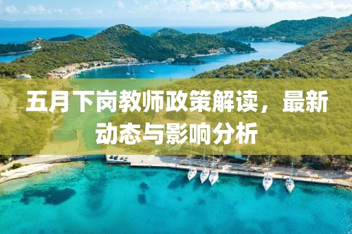五月下岗教师政策解读，最新动态与影响分析
