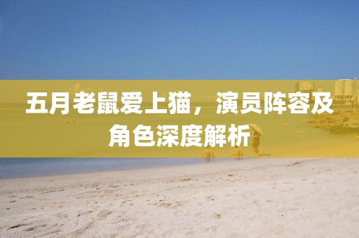 五月老鼠爱上猫，演员阵容及角色深度解析