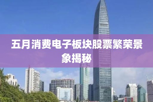 五月消费电子板块股票繁荣景象揭秘
