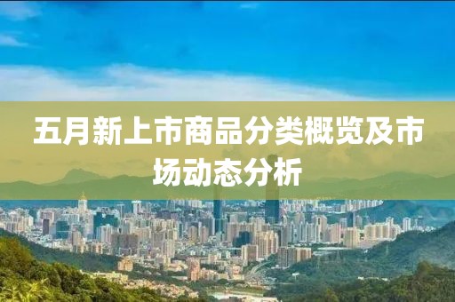 五月新上市商品分类概览及市场动态分析