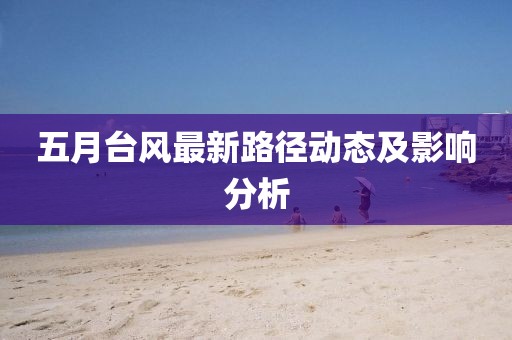 五月台风最新路径动态及影响分析
