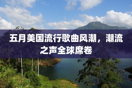 五月美国流行歌曲风潮，潮流之声全球席卷