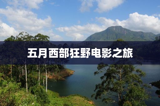 五月西部狂野电影之旅