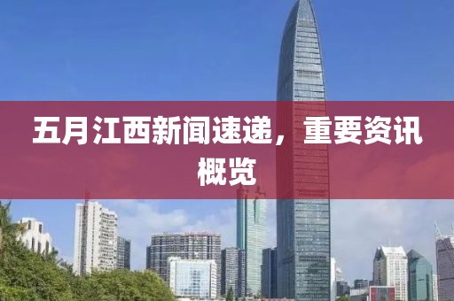 五月江西新闻速递，重要资讯概览
