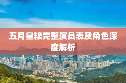 五月皇粮完整演员表及角色深度解析