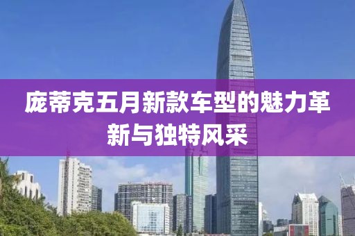 庞蒂克五月新款车型的魅力革新与独特风采